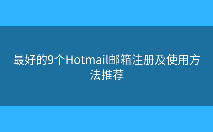 最好的9個Hotmail郵箱注冊及使用方法推薦