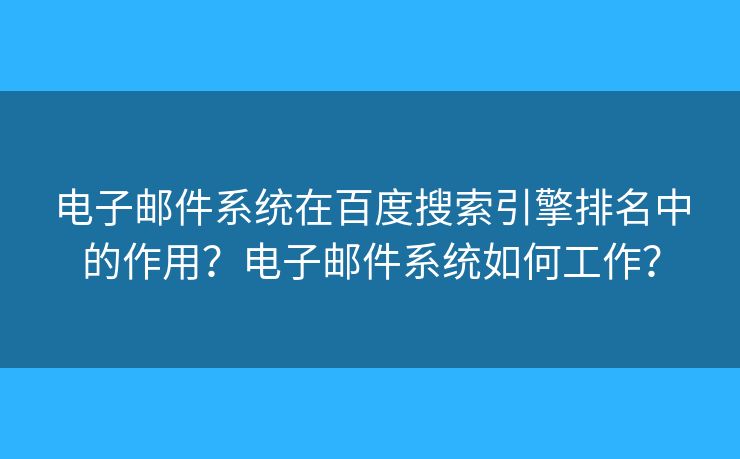 電子郵件系統(tǒng)在百度搜索引擎排名中的作用？電子郵件系統(tǒng)如何工作？