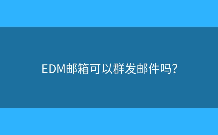 EDM郵箱可以群發(fā)郵件嗎？