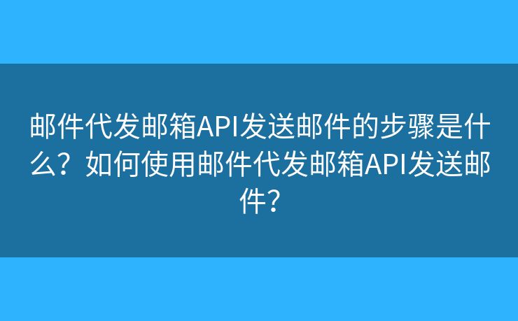 郵件代發(fā)郵箱API發(fā)送郵件的步驟是什么？如何使用郵件代發(fā)郵箱API發(fā)送郵件？