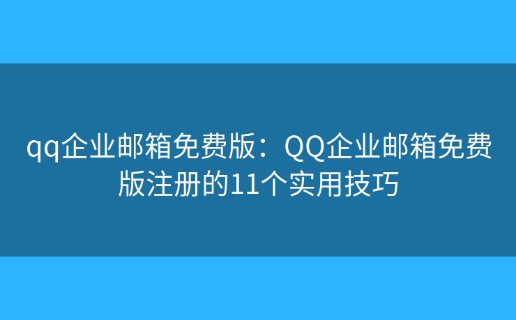 qq企業(yè)郵箱免費(fèi)版：QQ企業(yè)郵箱免費(fèi)版注冊(cè)的11個(gè)實(shí)用技巧