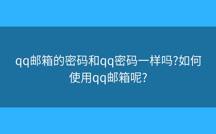 qq郵箱的密碼和qq密碼一樣嗎?如何使用qq郵箱呢?