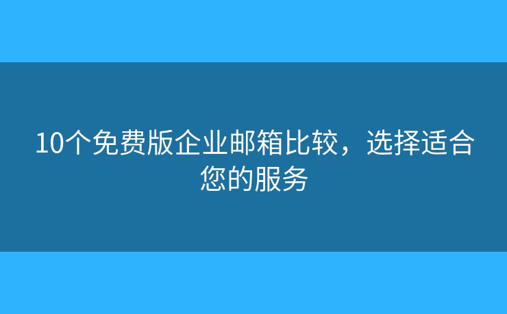 10個免費版企業(yè)郵箱比較，選擇適合您的服務(wù)