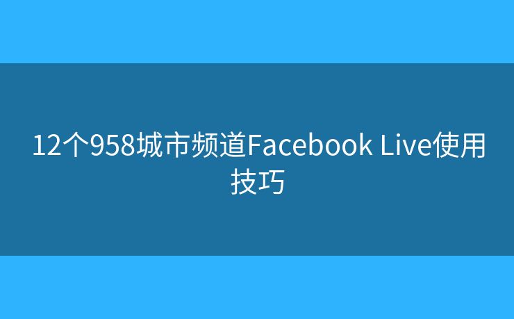 12個958城市頻道Facebook Live使用技巧