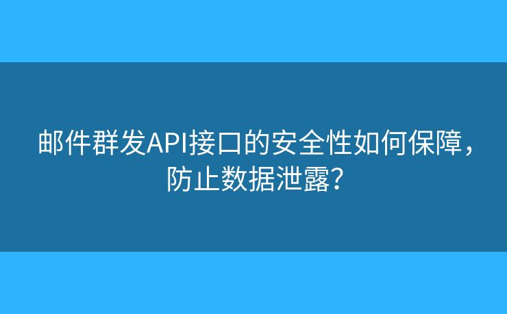 郵件群發(fā)API接口的安全性如何保障，防止數(shù)據(jù)泄露？