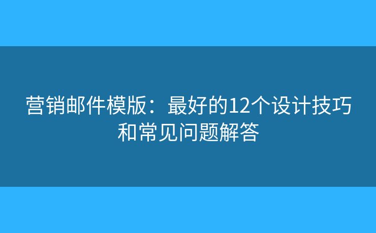 營銷郵件模版：最好的12個設(shè)計技巧和常見問題解答