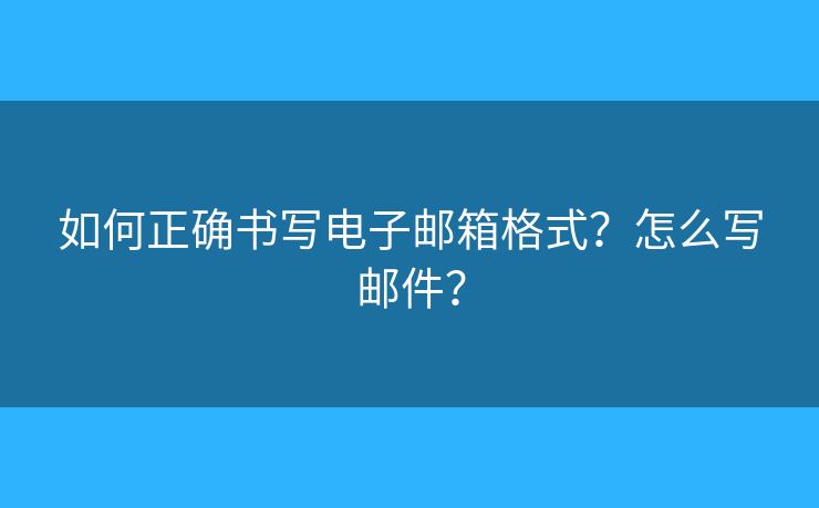 如何正確書(shū)寫(xiě)電子郵箱格式？怎么寫(xiě)郵件？