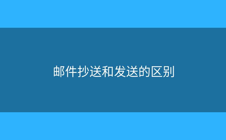 郵件抄送和發(fā)送的區(qū)別