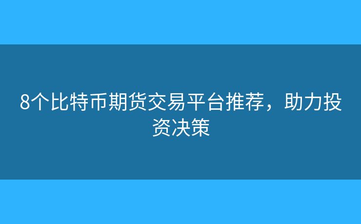 8個(gè)比特幣期貨交易平臺(tái)推薦，助力投資決策