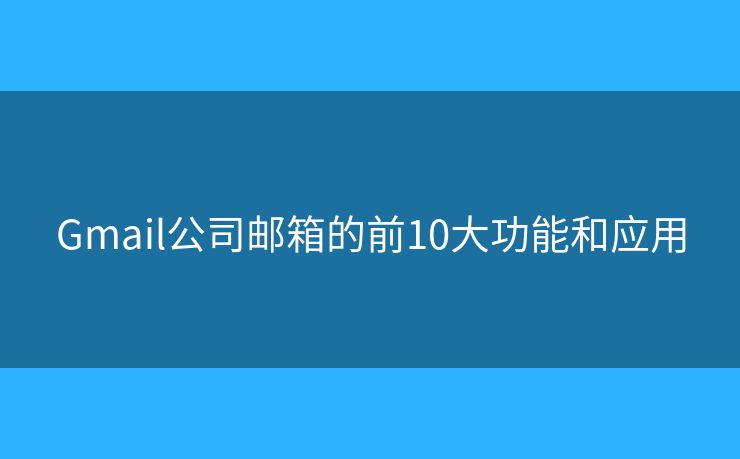 Gmail公司郵箱的前10大功能和應用