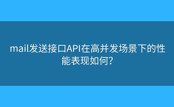 mail發(fā)送接口API在高并發(fā)場景下的性能表現(xiàn)如何？