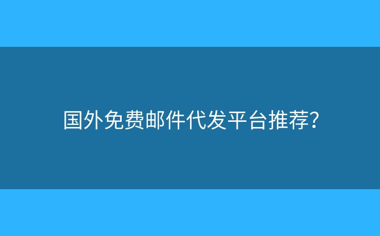 國外免費(fèi)郵件代發(fā)平臺(tái)推薦？