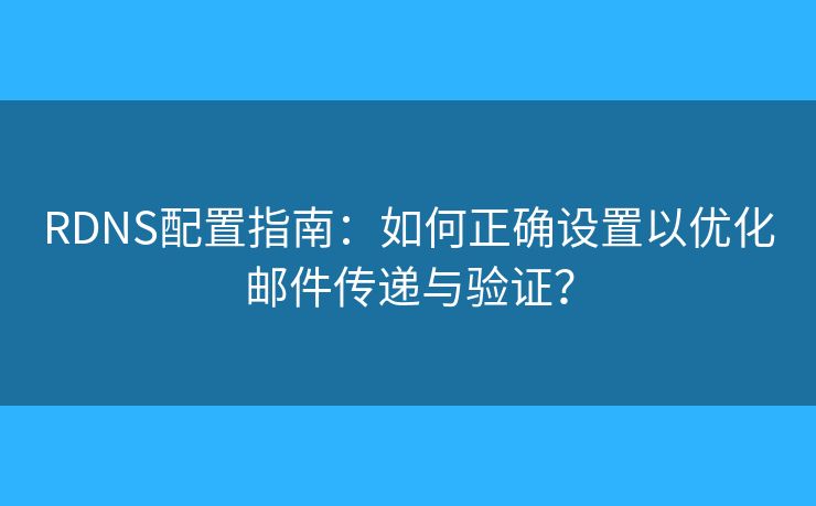 RDNS配置指南：如何正確設(shè)置以優(yōu)化郵件傳遞與驗證？