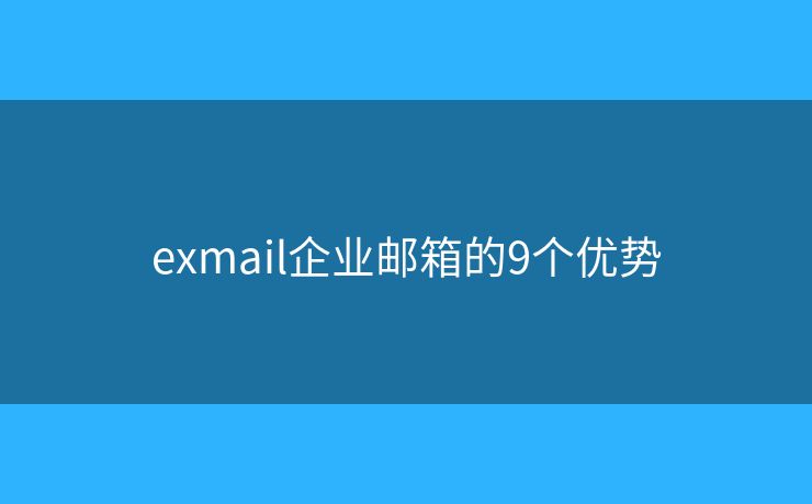 exmail企業(yè)郵箱的9個優(yōu)勢