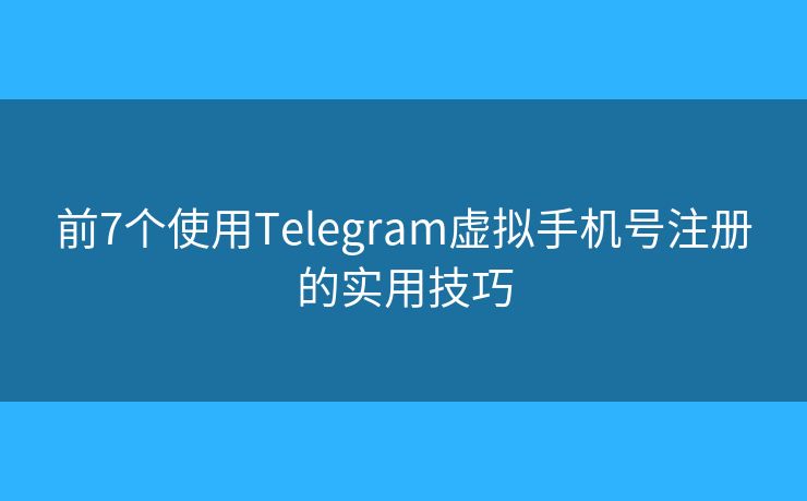 前7個使用Telegram虛擬手機號注冊的實用技巧