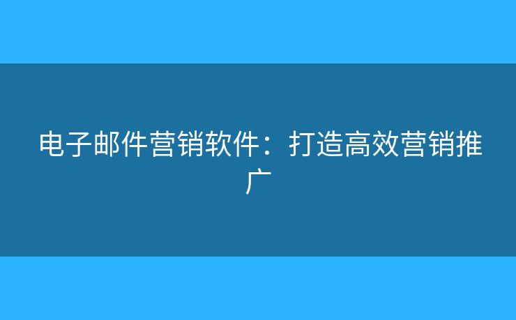 電子郵件營銷軟件：打造高效營銷推廣