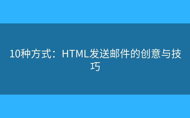10種方式：HTML發(fā)送郵件的創(chuàng)意與技巧