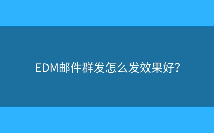 EDM郵件群發(fā)怎么發(fā)效果好？