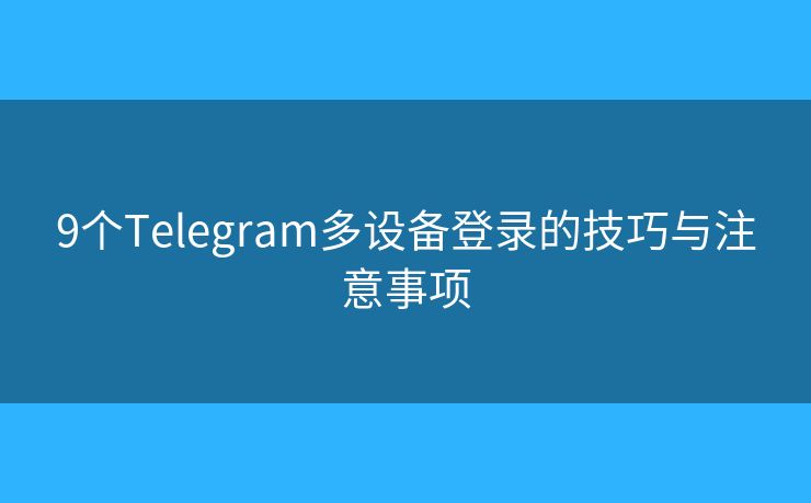 9個Telegram多設備登錄的技巧與注意事項
