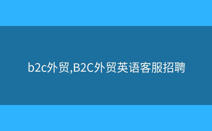 b2c外貿,B2C外貿英語客服招聘