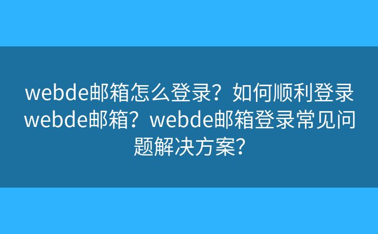 webde郵箱怎么登錄？如何順利登錄webde郵箱？webde郵箱登錄常見問題解決方案？