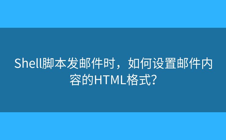 Shell腳本發(fā)郵件時，如何設(shè)置郵件內(nèi)容的HTML格式？