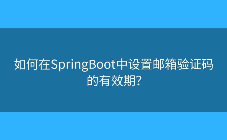 如何在SpringBoot中設(shè)置郵箱驗(yàn)證碼的有效期？