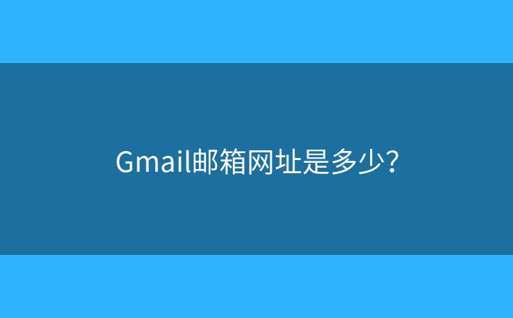 Gmail郵箱網(wǎng)址是多少？