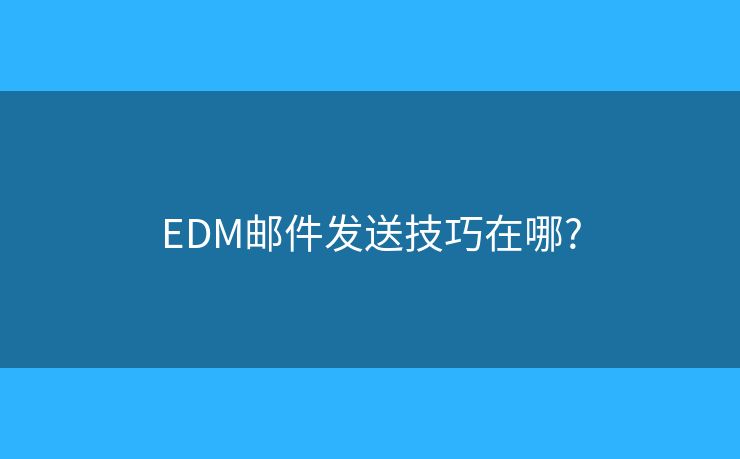EDM郵件發(fā)送技巧在哪?