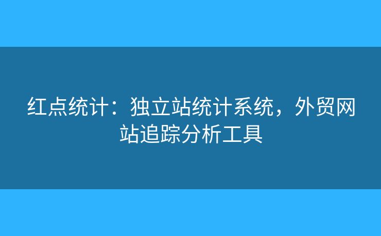 紅點統(tǒng)計：獨立站統(tǒng)計系統(tǒng)，外貿(mào)網(wǎng)站追蹤分析工具