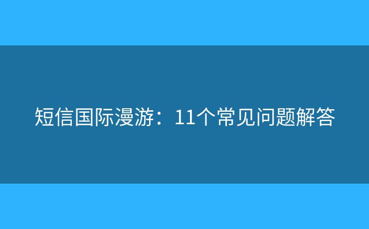 短信國際漫游：11個常見問題解答