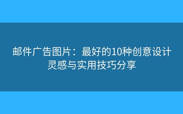 郵件廣告圖片：最好的10種創(chuàng)意設(shè)計(jì)靈感與實(shí)用技巧分享