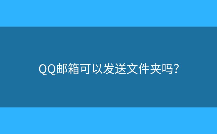 QQ郵箱可以發(fā)送文件夾嗎？