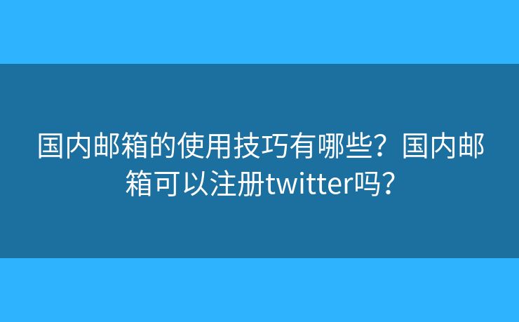 國內(nèi)郵箱的使用技巧有哪些？國內(nèi)郵箱可以注冊twitter嗎？