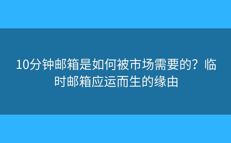10分鐘郵箱是如何被市場需要的？臨時郵箱應(yīng)運(yùn)而生的緣由