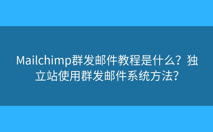 Mailchimp群發(fā)郵件教程是什么？獨(dú)立站使用群發(fā)郵件系統(tǒng)方法？