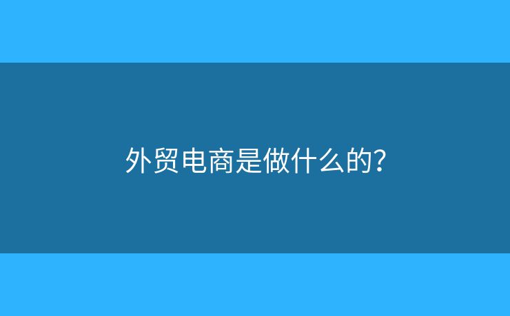 外貿(mào)電商是做什么的？