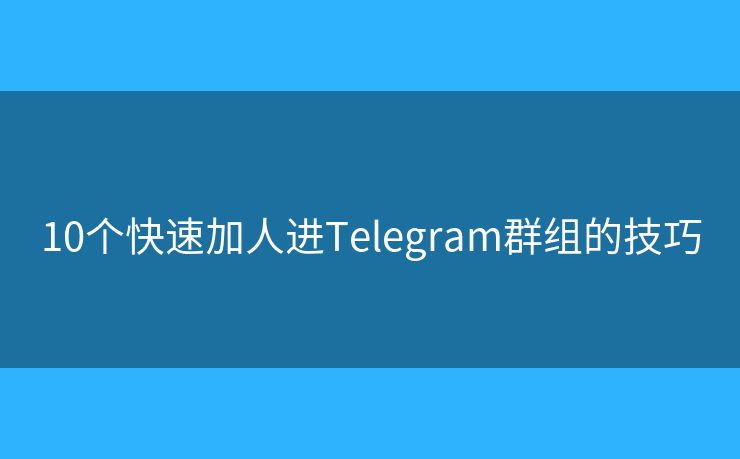 10個(gè)快速加人進(jìn)Telegram群組的技巧