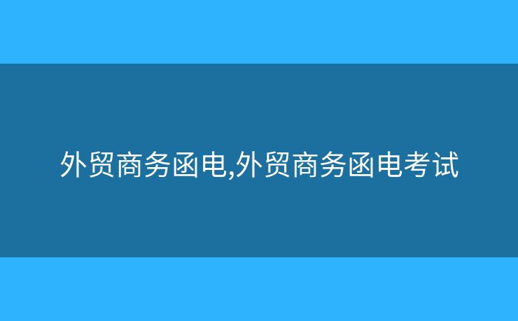 外貿(mào)商務(wù)函電,外貿(mào)商務(wù)函電考試