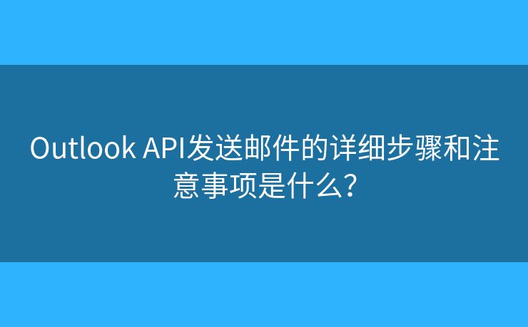 Outlook API發(fā)送郵件的詳細(xì)步驟和注意事項是什么？