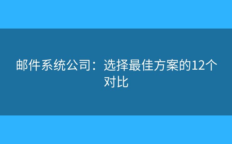 郵件系統(tǒng)公司：選擇最佳方案的12個(gè)對(duì)比