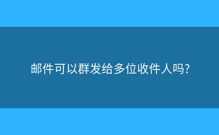 郵件可以群發(fā)給多位收件人嗎?
