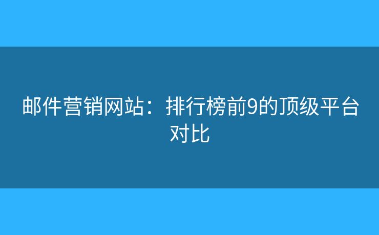 郵件營銷網(wǎng)站：排行榜前9的頂級平臺對比
