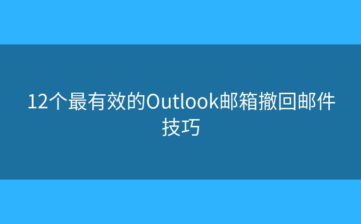 12個最有效的Outlook郵箱撤回郵件技巧
