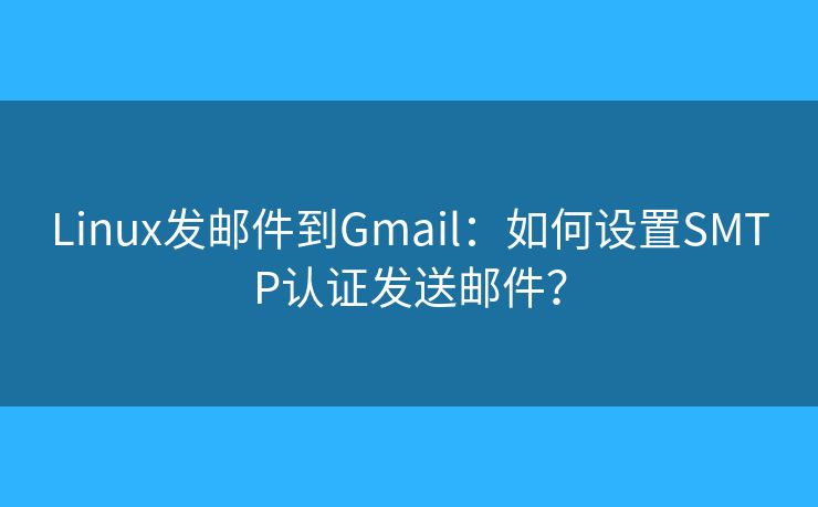 Linux發(fā)郵件到Gmail：如何設(shè)置SMTP認(rèn)證發(fā)送郵件？