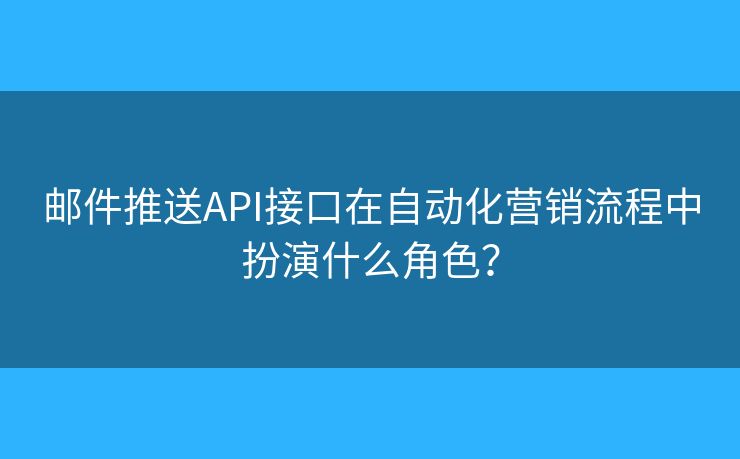 郵件推送API接口在自動化營銷流程中扮演什么角色？