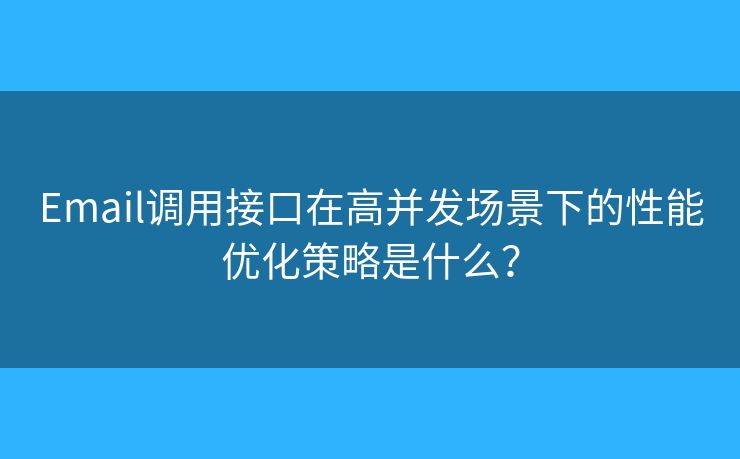 Email調(diào)用接口在高并發(fā)場景下的性能優(yōu)化策略是什么？