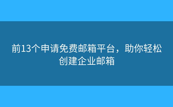 前13個申請免費郵箱平臺，助你輕松創(chuàng)建企業(yè)郵箱