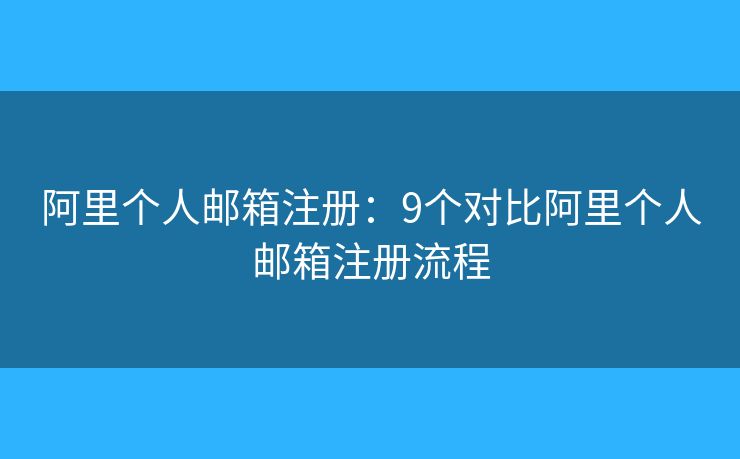 阿里個人郵箱注冊：9個對比阿里個人郵箱注冊流程