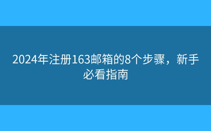 2024年注冊163郵箱的8個步驟，新手必看指南